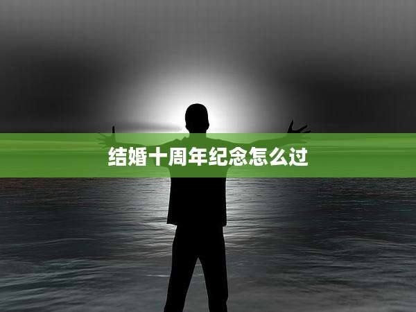 结婚十周年纪念怎么过