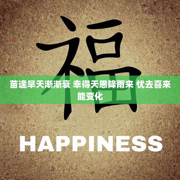 苗逢旱天渐渐衰 幸得天恩降雨来 忧去喜来能变化