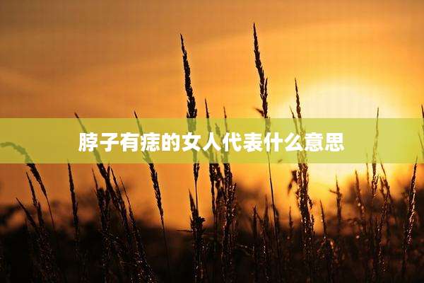 脖子有痣的女人代表什么意思