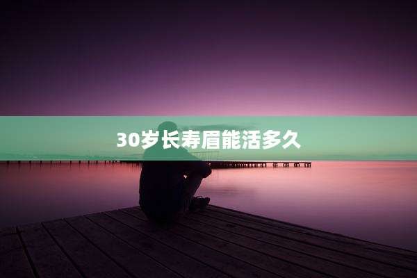 30岁长寿眉能活多久