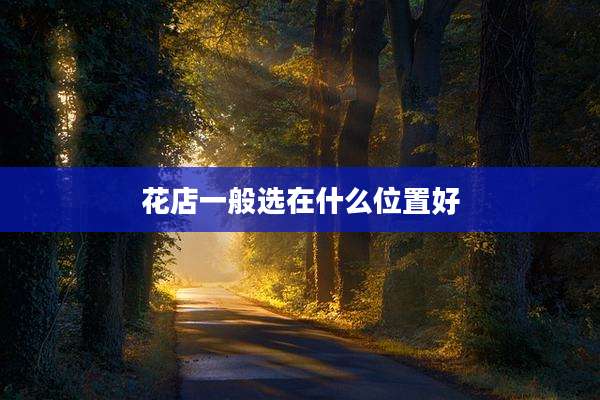 花店一般选在什么位置好