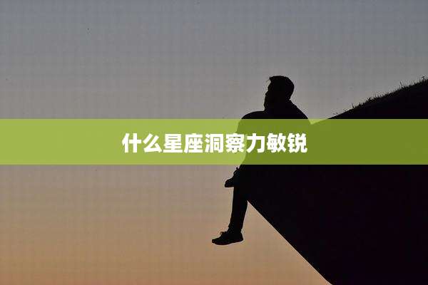 什么星座洞察力敏锐