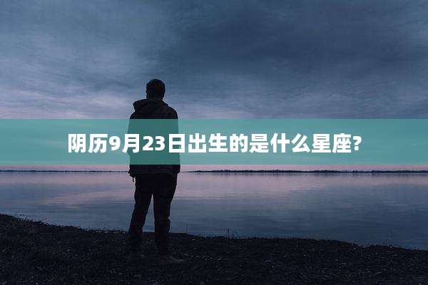 阴历9月23日出生的是什么星座?
