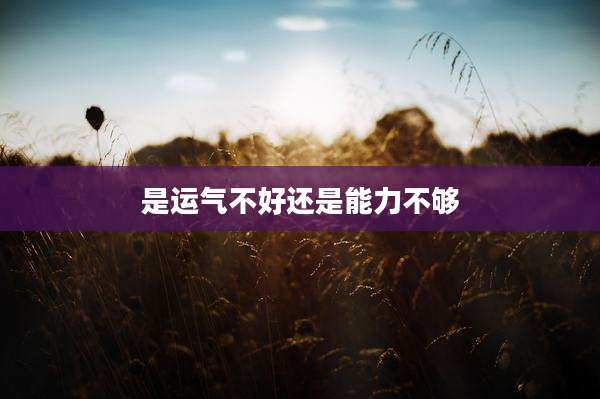 是运气不好还是能力不够