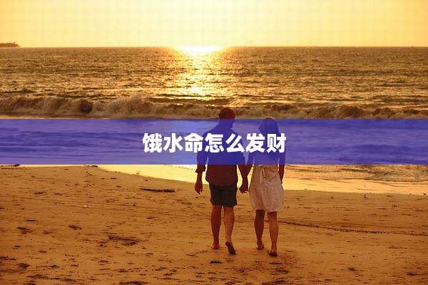 饿水命怎么发财