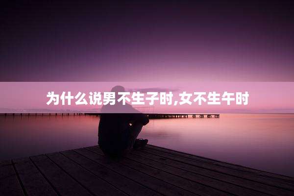 为什么说男不生子时,女不生午时