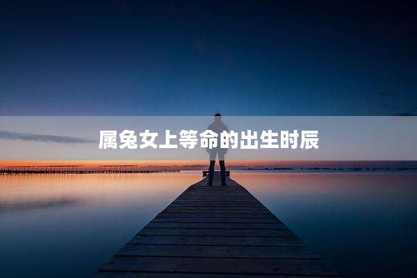 属兔女上等命的出生时辰