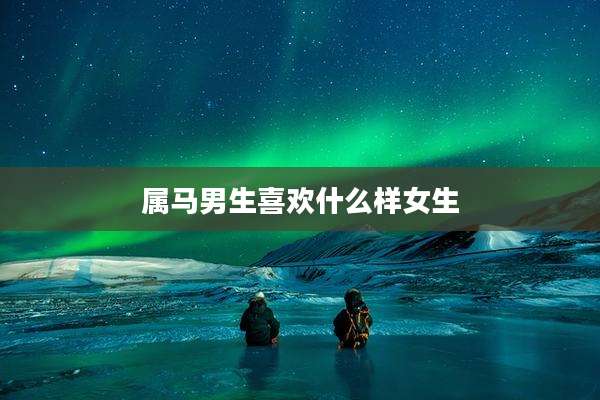 属马男生喜欢什么样女生