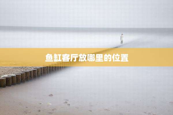 鱼缸客厅放哪里的位置
