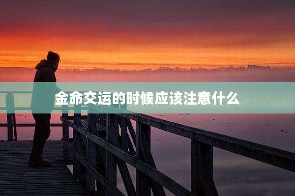 金命交运的时候应该注意什么