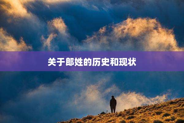 关于郎姓的历史和现状