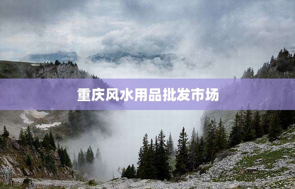 重庆风水用品批发市场