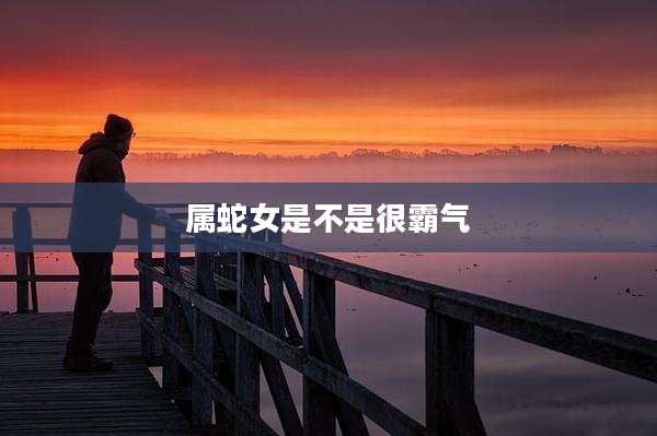 属蛇女是不是很霸气