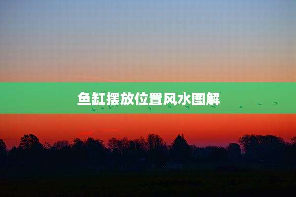 鱼缸摆放位置风水图解