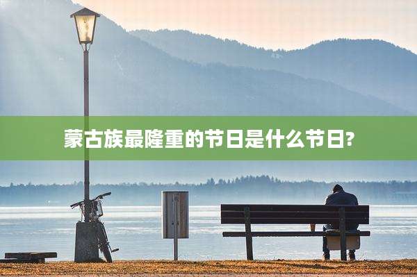 蒙古族最隆重的节日是什么节日?