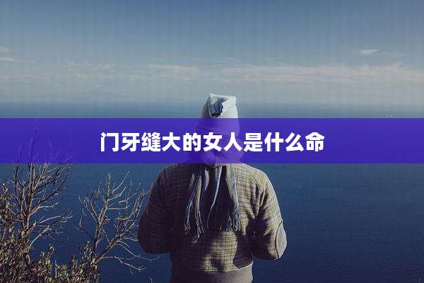 门牙缝大的女人是什么命