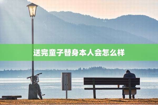 送完童子替身本人会怎么样