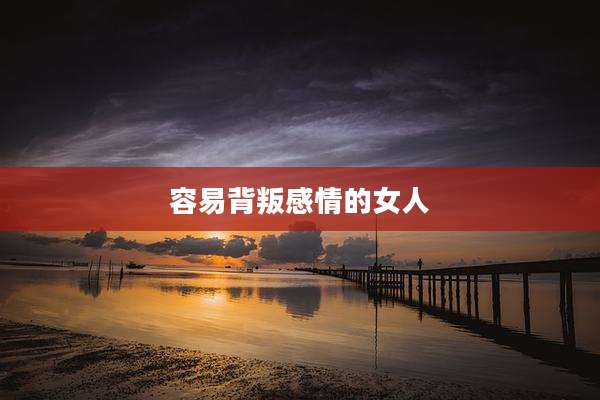 容易背叛感情的女人