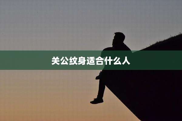关公纹身适合什么人
