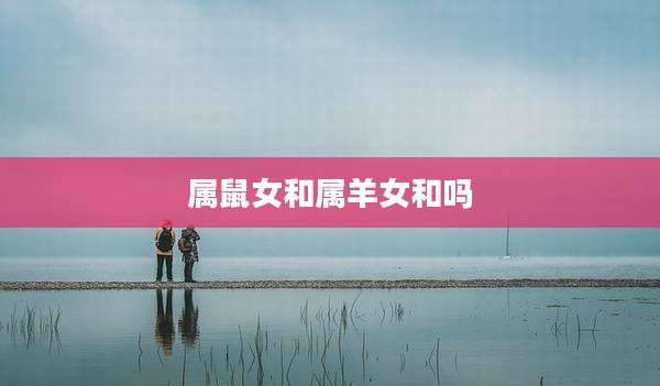 属鼠女和属羊女和吗