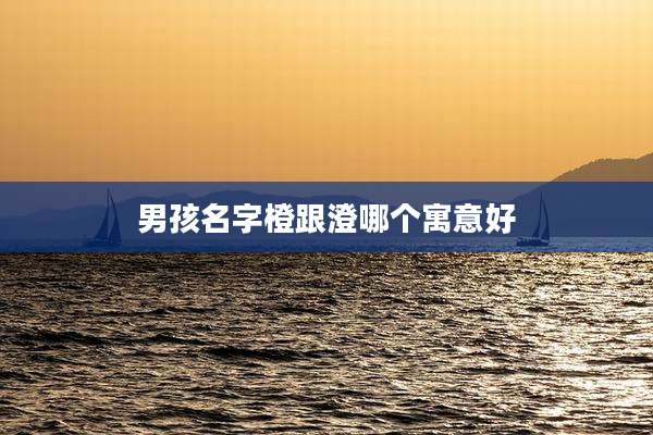 男孩名字橙跟澄哪个寓意好