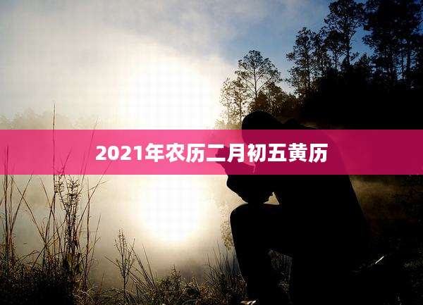 2021年农历二月初五黄历