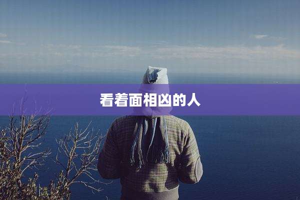 看着面相凶的人