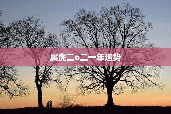 属虎二o二一年运势