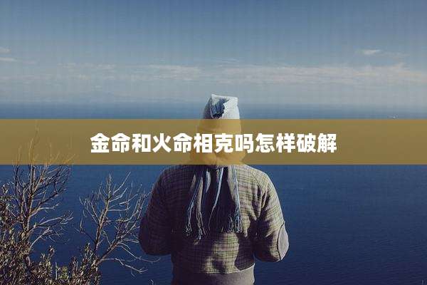 金命和火命相克吗怎样破解