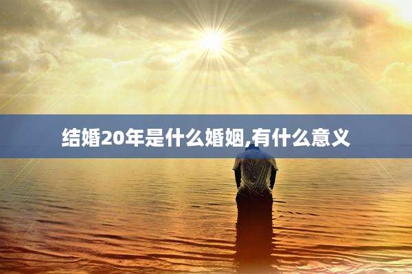 结婚20年是什么婚姻,有什么意义