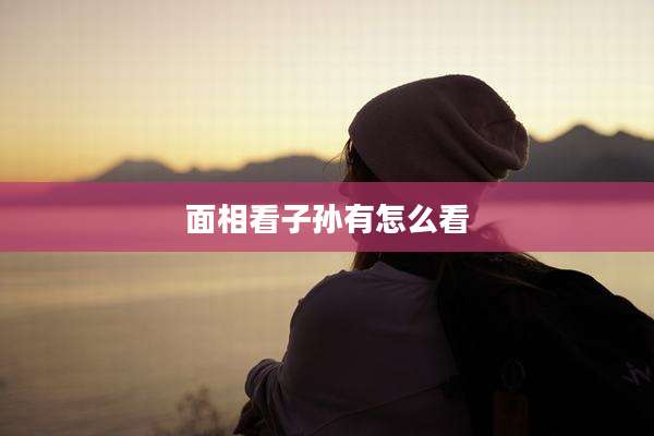 面相看子孙有怎么看