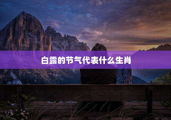 白露的节气代表什么生肖