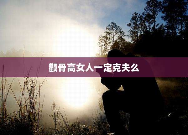 颧骨高女人一定克夫么