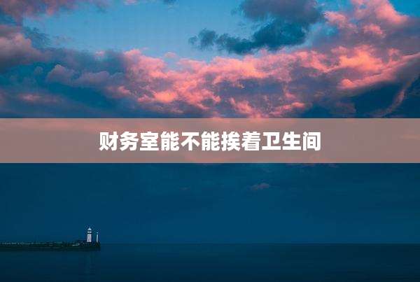 财务室能不能挨着卫生间