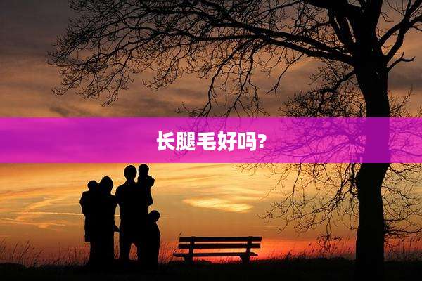 长腿毛好吗?