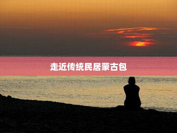 走近传统民居蒙古包