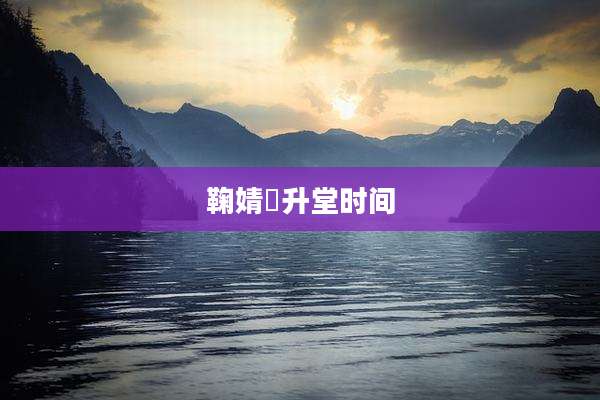 鞠婧祎升堂时间