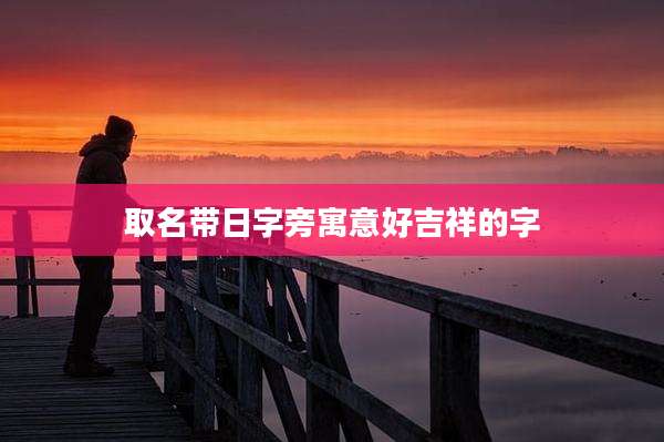 取名带日字旁寓意好吉祥的字