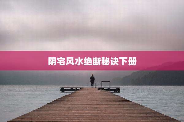 阴宅风水绝断秘诀下册