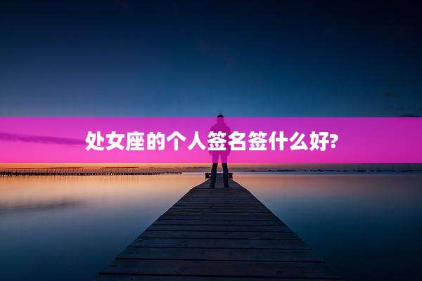 处女座的个人签名签什么好?