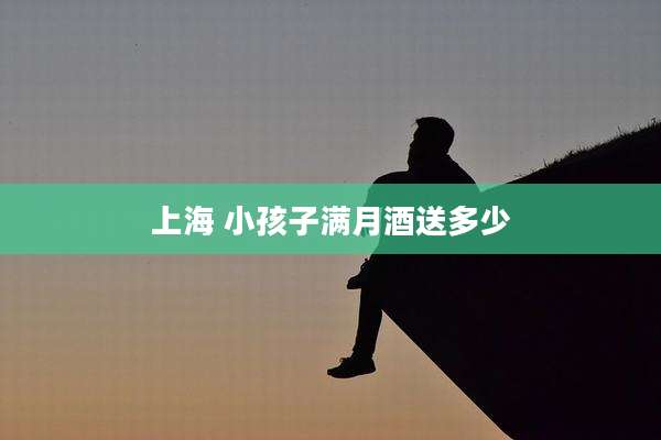 上海 小孩子满月酒送多少