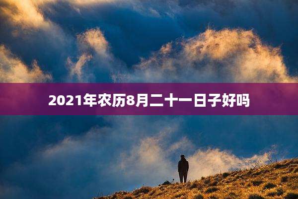 2021年农历8月二十一日子好吗