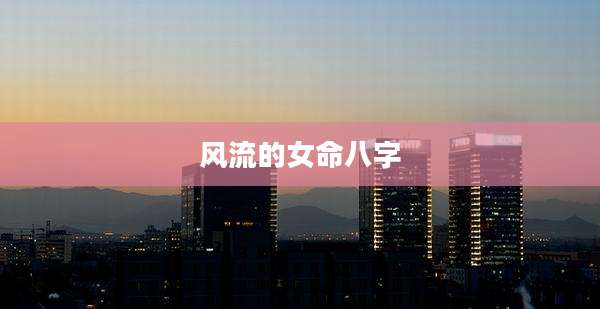 风流的女命八字