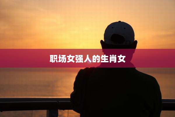 职场女强人的生肖女