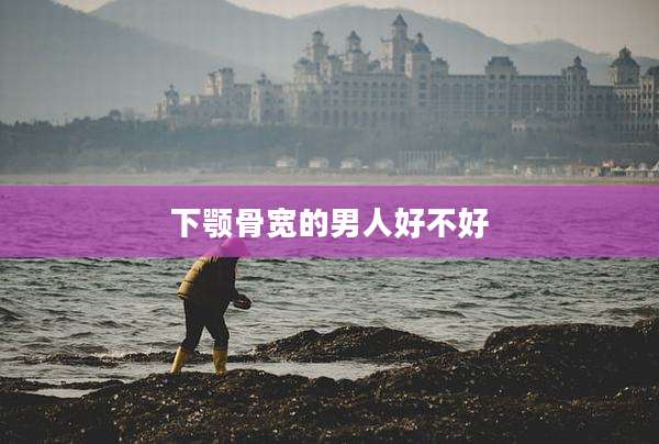 下颚骨宽的男人好不好