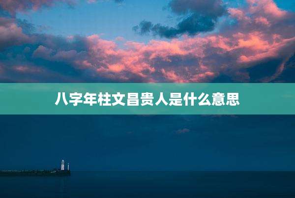 八字年柱文昌贵人是什么意思