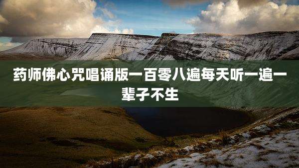 药师佛心咒唱诵版一百零八遍每天听一遍一辈孑不生