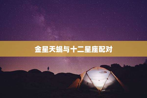 金星天蝎与十二星座配对