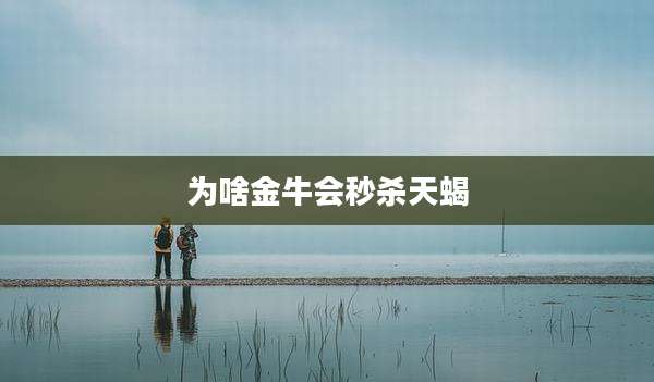 为啥金牛会秒杀天蝎