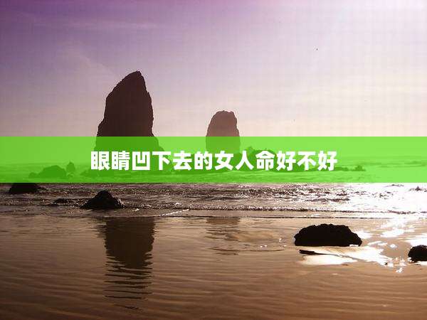 眼睛凹下去的女人命好不好